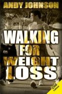 Walking for Weight Loss: Get in Shape, Feel Confident and Be Healthier for Life di Andy Johnson edito da Createspace