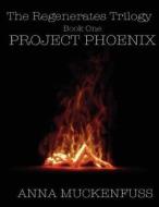 Project Phoenix: The Regenerates Trilogy Book One di Anna Noel Muckenfuss edito da Createspace