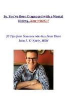 So, You've Been Diagnosed with a Mental Illness... Now What?: 20 Tips from Someone Who Has Been There di John Andrew O'Keefe Msw edito da Createspace