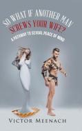 So What If Another Man Screws Your Wife? di Victor Meenach edito da AuthorHouse