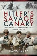 Hitler's Savage Canary: A History of the Danish Resistance in World War II di David Lampe edito da FRONTLINE BOOKS