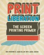 Print Liberation di Nick Paparone, Jamie Dillon edito da F&w Publications Inc