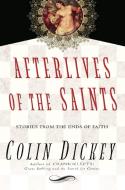 Afterlives of the Saints: Stories from the Ends of Faith di Colin Dickey edito da UNBRIDLED BOOKS