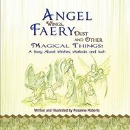 Angel Wings, Faery Dust and Other Magical Things: A Story about Witches, Warlocks and Such di Roxanne Roberts edito da Eloquent Books