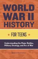 World War II History for Teens: Understanding the Major Battles, Military Strategy, and Arc of War di Benjamin Mack-Jackson edito da ROCKRIDGE PR