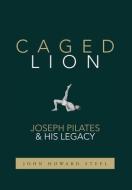 Caged Lion: Joseph Pilates And His Legac di JOHN HOWARD STEEL edito da Lightning Source Uk Ltd