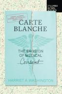 Carte Blanche: The Erosion of Medical Consent di Harriet A. Washington edito da COLUMBIA GLOBAL REPORTS