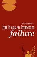 But It Was An Important Failure di Omar Sabbagh edito da Cinnamon Press