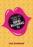How To Give A Mind-blowing Bj di Lisa Sussman edito da Carlton Books Ltd