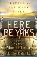 Here Be Yaks: Travels in Far West Tibet di Manosi Lahiri edito da Intrepid Traveler