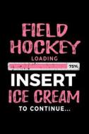 Field Hockey Loading 75% Insert Ice Cream to Continue: Writing Journal for Kids 6x9 - Gag Gift Books for Field Hockey Players V2 di Dartan Creations edito da Createspace Independent Publishing Platform