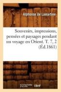 Souvenirs, Impressions, Pensées Et Paysages Pendant Un Voyage En Orient. T. 7, 2 (Éd.1861) di Alphonse De Lamartine edito da Hachette Livre - Bnf