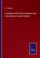 A Catalogue of the Books and Manuscripts in the Library of Lincoln Cathedral di G. F. Apthorp edito da Salzwasser-Verlag