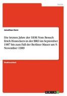 Die letzten Jahre der DDR: Vom Besuch Erich Honeckers in der BRD im September 1987 bis zum Fall der Berliner Mauer am 9. di Jonathan Kern edito da GRIN Publishing