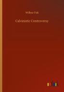 Calvinistic Controversy di Wilbur Fisk edito da Outlook Verlag
