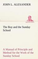 The Boy and the Sunday School A Manual of Principle and Method for the Work of the Sunday School with Teen Age Boys di John L. Alexander edito da TREDITION CLASSICS