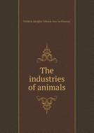 The Industries Of Animals di Fre De Ric Adolphe Ce Lestin Houssay edito da Book On Demand Ltd.