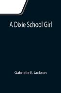 A Dixie School Girl di Gabrielle E. Jackson edito da Alpha Editions