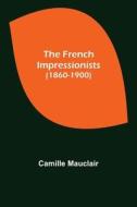 The French Impressionists (1860-1900) di Camille Mauclair edito da Alpha Editions