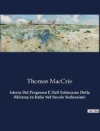 Istoria Del Progresso E Dell Estinzione Della Riforma In Italia Nel Secolo Sedicesimo di Thomas Maccrie edito da Culturea