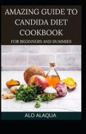 Amazing Guide To Candida Diet Cookbook For Beginners And Dummies di ALAQUA ALO ALAQUA edito da Independently Published