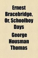 Ernest Bracebridge, Or, Schoolboy Days di William Henry Giles Kingston, George Housman Thomas edito da General Books Llc