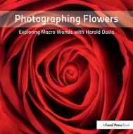 Photographing Flowers di Harold Davis edito da Taylor & Francis Ltd