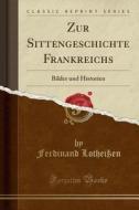 Zur Sittengeschichte Frankreichs: Bilder Und Historien (Classic Reprint) di Ferdinand Lotheien edito da Forgotten Books