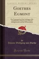 Goethes Egmont: Ein Trauerspiel in Funf Aufzugen; Mit Ausfuhrlichen Erlauterungen Fur Den Schulgebrauch Und Das Privatstudium (Classic di Johann Wolfgang Von Goethe edito da Forgotten Books