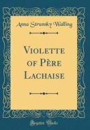 Violette of Pere Lachaise (Classic Reprint) di Anna Strunsky Walling edito da Forgotten Books