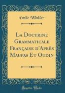 La Doctrine Grammaticale Française D'Après Maupas Et Oudin (Classic Reprint) di Emile Winkler edito da Forgotten Books