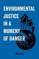 Environmental Justice in a Moment of Danger di Julie Sze edito da UNIV OF CALIFORNIA PR