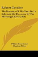 Robert Cavelier: The Romance of the Sieur de La Salle and His Discovery of the Mississippi River (1904) di William Dana Orcutt edito da Kessinger Publishing