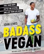 Badass Vegan: Fuel Your Body, Ph*ck the System, and Live Your Life Right di John Lewis, Rachel Holtzman edito da AVERY PUB GROUP