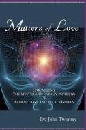 Matters of Love: Unraveling the Mysterious Energy Patterns of Attractions and Relationships di John Twomey edito da LIGHTNING SOURCE INC