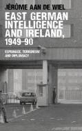 East German Intelligence and Ireland, 1949-90 di Jerome Aan De Wiel edito da Manchester University Press