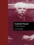Gabriel Faure: A Research and Information Guide di Phillips Edward edito da Routledge