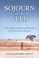 Sojourn on the Veld: A Call to Mission, Machines, and Brotherhood in South Africa's Age of Apartheid di William Boehms Norton edito da MOREHOUSE PUB