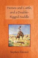 Horses and Cattle, and a Double-Rigged Saddle di Stephen Zimmer edito da Eagle Trail Press