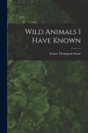 Wild Animals I Have Known di Ernest Thompson Seton edito da LEGARE STREET PR