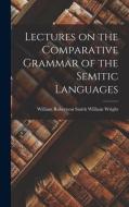 Lectures on the Comparative Grammar of the Semitic Languages di William Robertson Smith Will Wright edito da LEGARE STREET PR