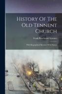History Of The Old Tennent Church: With Biographical Sketches Of Its Pastors di Frank Rosebrook Symmes edito da LEGARE STREET PR