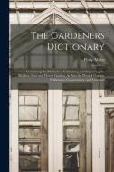 The Gardeners Dictionary: Containing the Methods of Cultivating and Improving the Kitchen, Fruit and Flower Garden, As Also the Physick Garden, di Philip Miller edito da LEGARE STREET PR