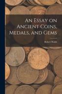 An Essay on Ancient Coins, Medals, and Gems di Robert Walsh edito da LEGARE STREET PR