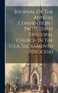 Journal Of The Annual Convention / Protestant Episcopal Church In The U.s.a. Sacramento (diocese) di Anonymous edito da LEGARE STREET PR
