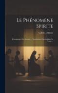 Le Phénomène Spirite: Témoignages Des Savants ... Nombreuses Figures Dans Le Texte ... di Gabriel Delanne edito da LEGARE STREET PR