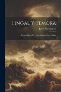 Fingal Y Temora: Poemas Épicos De Osian, Antiguo Poeta Celtico di James Macpherson edito da LEGARE STREET PR