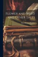 Flower and Weed and Other Tales di Mary Elizabeth Braddon edito da LEGARE STREET PR