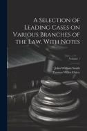 A Selection of Leading Cases on Various Branches of the Law, With Notes; Volume 1 di John William Smith, Thomas Willes Chitty edito da LEGARE STREET PR