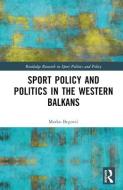 Sports Policy And Politics In The Western Balkans di Marko Begovic edito da Taylor & Francis Ltd